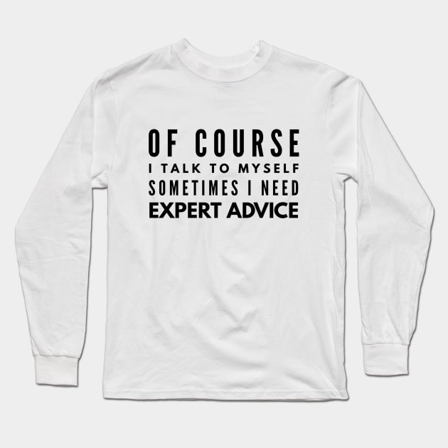 Of Course I Talk To Myself Sometimes I Need Expert Advice - Funny Sayings Long Sleeve T-Shirt by Textee Store